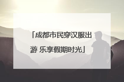 成都市民穿汉服出游 乐享假期时光