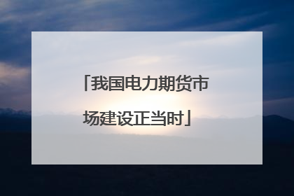 我国电力期货市场建设正当时