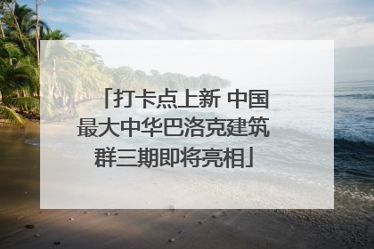 打卡点上新 中国最大中华巴洛克建筑群三期即将亮相