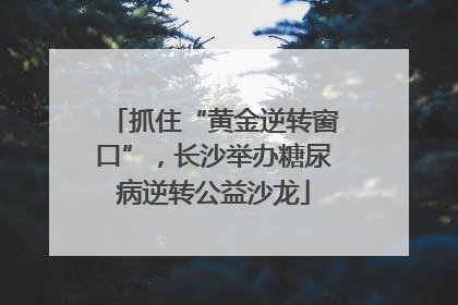 抓住“黄金逆转窗口”，长沙举办糖尿病逆转公益沙龙