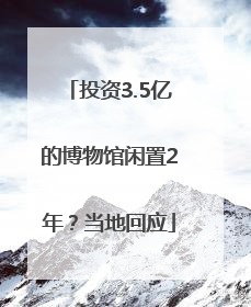 投资3.5亿的博物馆闲置2年？当地回应