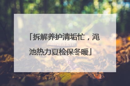 拆解养护清垢忙，渑池热力夏检保冬暖