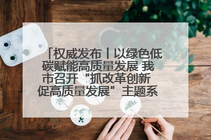 权威发布丨以绿色低碳赋能高质量发展 我市召开“抓改革创新 促高质量发展”主题系列新闻发布会第七场