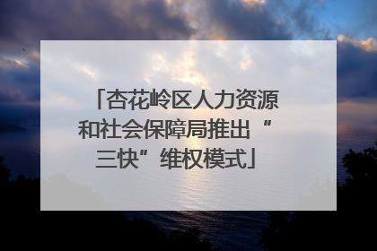 杏花岭区人力资源和社会保障局推出“三快”维权模式