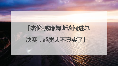 杰伦-威廉姆斯谈闯进总决赛：感觉太不真实了