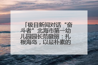 极目新闻对话“奋斗者”北海市第一幼儿园园长范徽丽：扎根海岛，以最朴素的爱践行教育的梦想