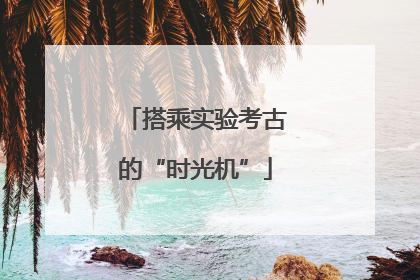 搭乘实验考古的“时光机”