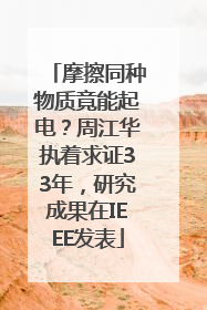 摩擦同种物质竟能起电？周江华执着求证33年，研究成果在IEEE发表