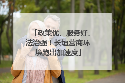 政策优、服务好、法治强！长垣营商环境跑出加速度