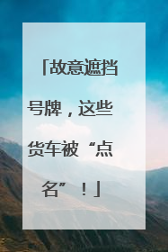 故意遮挡号牌，这些货车被“点名”！