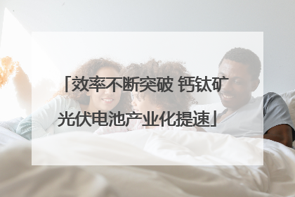 效率不断突破 钙钛矿光伏电池产业化提速