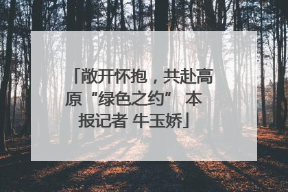 敞开怀抱，共赴高原“绿色之约” 本报记者 牛玉娇