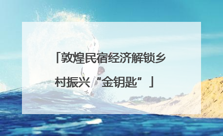 敦煌民宿经济解锁乡村振兴“金钥匙”