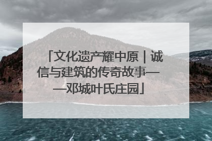 文化遗产耀中原｜诚信与建筑的传奇故事——邓城叶氏庄园