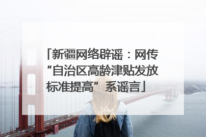 新疆网络辟谣：网传“自治区高龄津贴发放标准提高”系谣言
