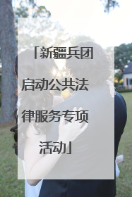 新疆兵团启动公共法律服务专项活动