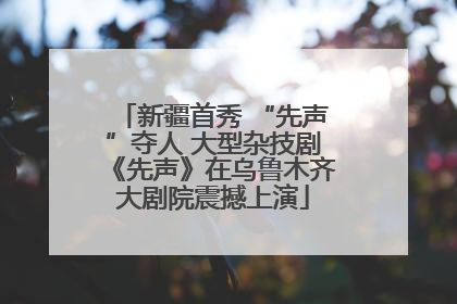 新疆首秀 “先声”夺人 大型杂技剧《先声》在乌鲁木齐大剧院震撼上演