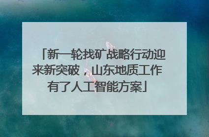 新一轮找矿战略行动迎来新突破，山东地质工作有了人工智能方案