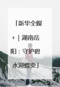 新华全媒+｜湖南岳阳：守护碧水迎蝶变