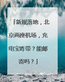 新规落地，北京两座机场，充电宝咋带？能邮寄吗？