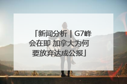 新闻分析｜G7峰会在即 加拿大为何要放弃达成公报