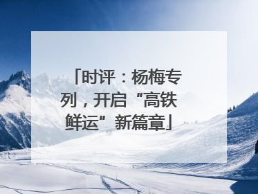时评：杨梅专列，开启“高铁鲜运”新篇章