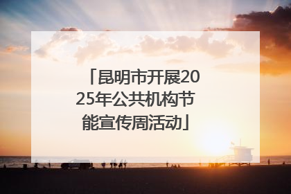 昆明市开展2025年公共机构节能宣传周活动