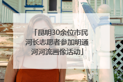 昆明30余位市民河长志愿者参加明通河河流画像活动