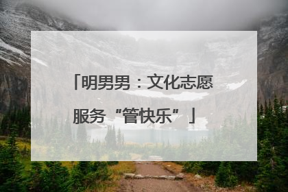 明男男：文化志愿服务“管快乐”
