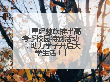 星纪魅族推出高考季校园特别活动，助力学子开启大学生活！