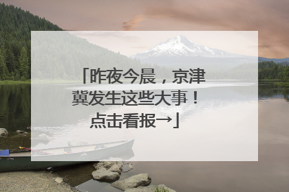 昨夜今晨，京津冀发生这些大事！点击看报→