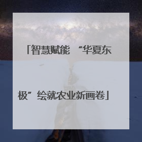 智慧赋能 “华夏东极”绘就农业新画卷