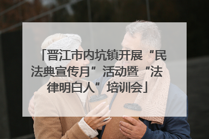 晋江市内坑镇开展“民法典宣传月”活动暨“法律明白人”培训会