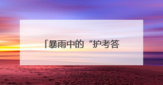 暴雨中的“护考答卷” 武汉新洲公安暖心护航高考首日
