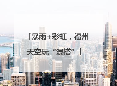 暴雨+彩虹，福州天空玩“混搭”