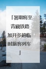 暑期将至 青藏铁路加开多趟临时旅客列车
