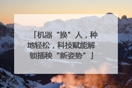 机器“换”人，种地轻松，科技赋能解锁插秧“新姿势”
