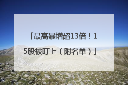 最高暴增超13倍！15股被盯上（附名单）