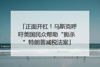 正面开杠！马斯克呼吁美国民众帮助“扼杀”特朗普减税法案
