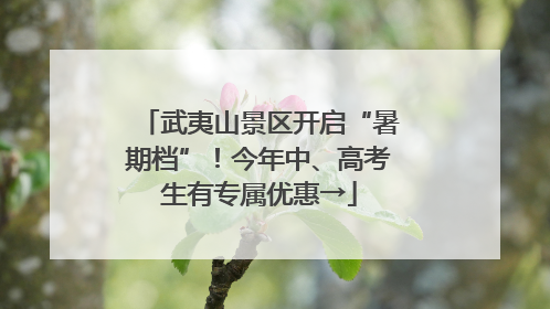 武夷山景区开启“暑期档”！今年中、高考生有专属优惠→