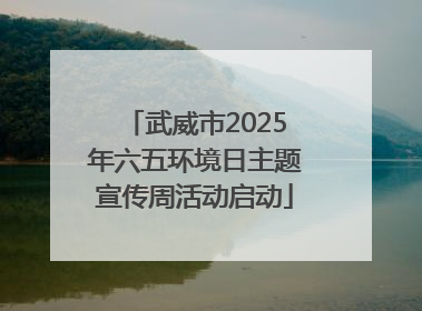 武威市2025年六五环境日主题宣传周活动启动