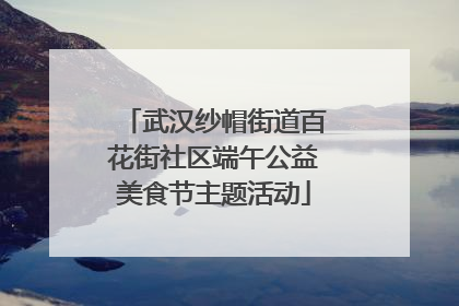 武汉纱帽街道百花街社区端午公益美食节主题活动
