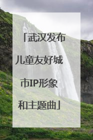 武汉发布儿童友好城市IP形象和主题曲