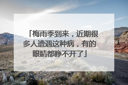 梅雨季到来，近期很多人遭遇这种病，有的眼睛都睁不开了
