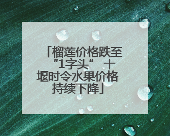 榴莲价格跌至“1字头” 十堰时令水果价格持续下降