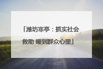 潍坊寒亭：抓实社会救助 暖到群众心里