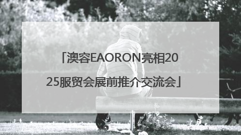 澳容EAORON亮相2025服贸会展前推介交流会
