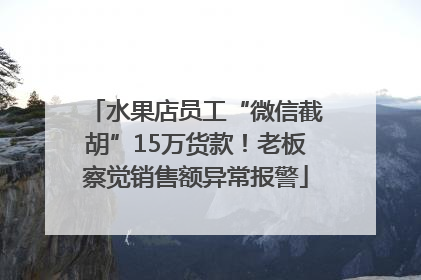 水果店员工“微信截胡”15万货款！老板察觉销售额异常报警