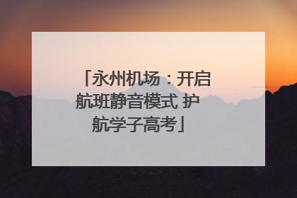 永州机场：开启航班静音模式 护航学子高考