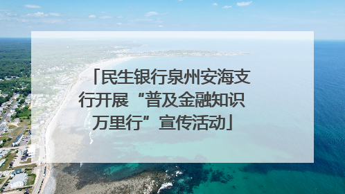 民生银行泉州安海支行开展“普及金融知识万里行”宣传活动